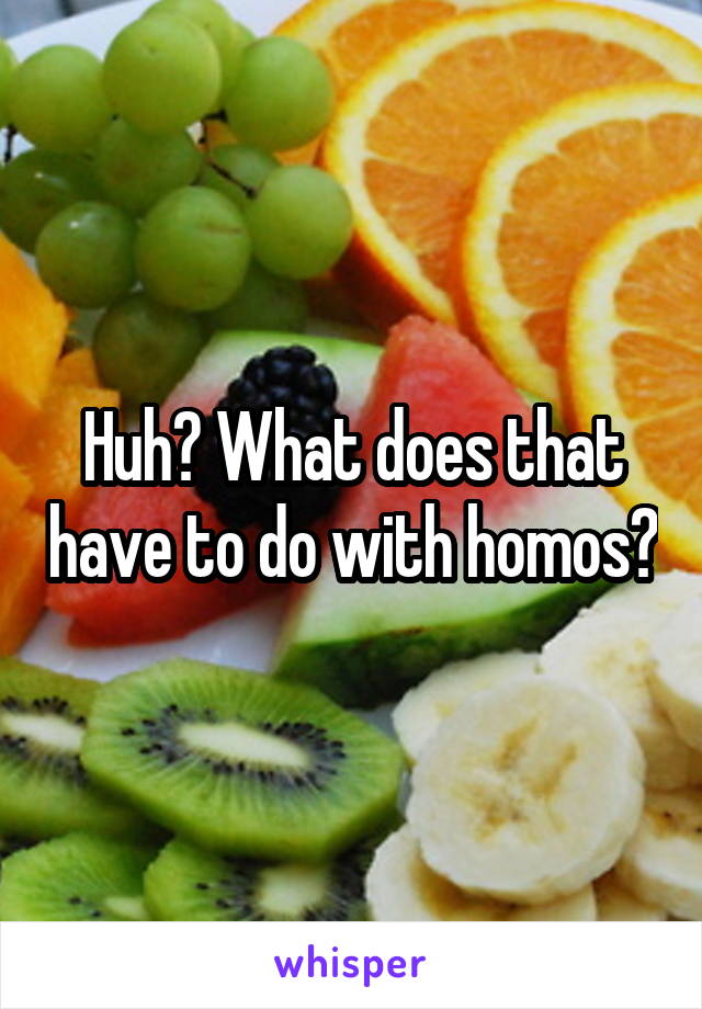 Huh? What does that have to do with homos?