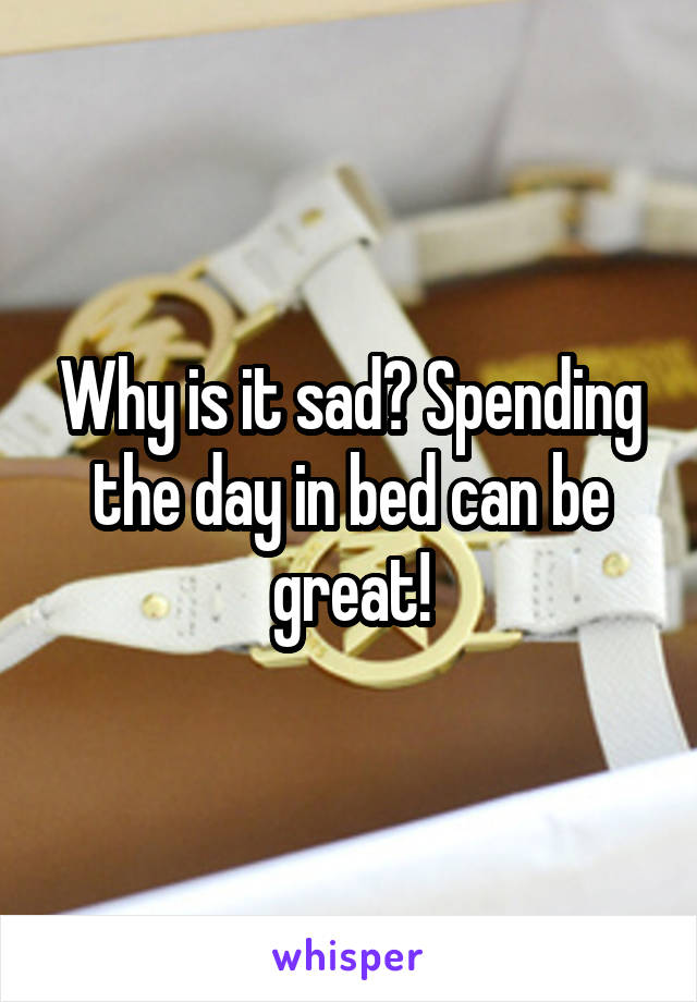 Why is it sad? Spending the day in bed can be great!