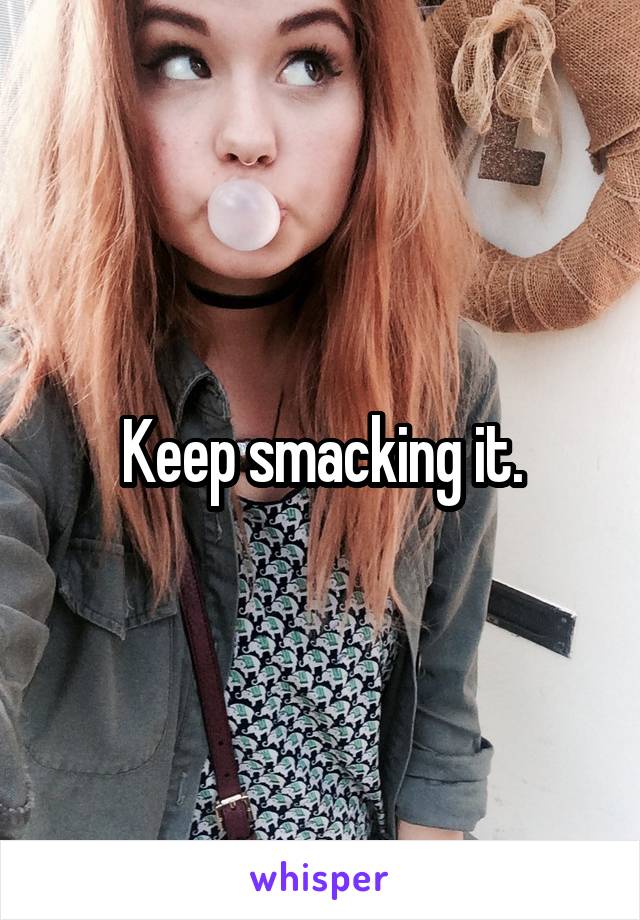 Keep smacking it.