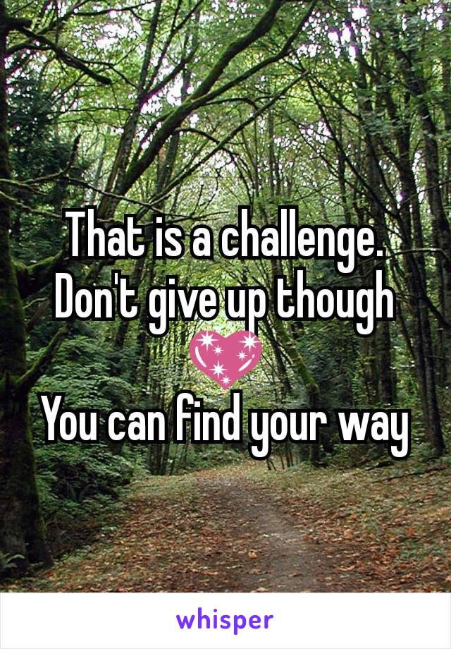 That is a challenge.
Don't give up though 💖
You can find your way