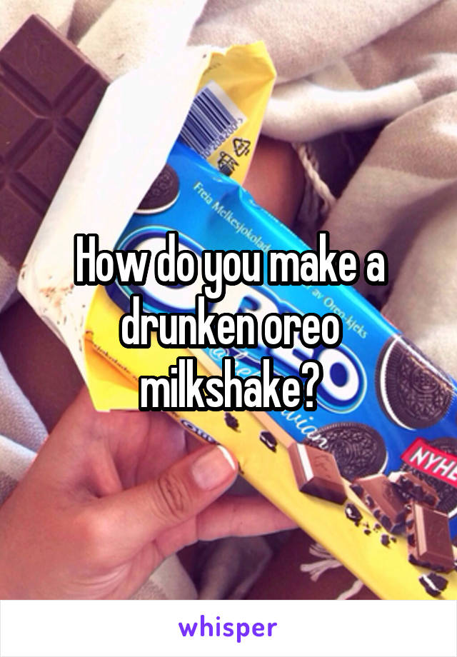 How do you make a drunken oreo milkshake?