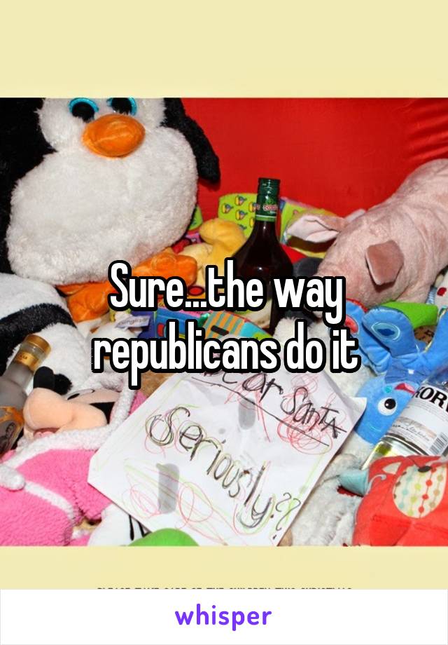 Sure...the way republicans do it