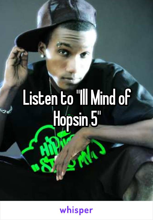 Listen to "Ill Mind of Hopsin 5"