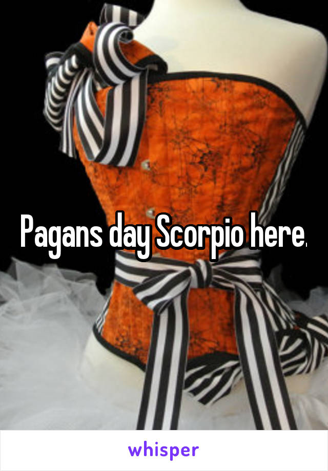 Pagans day Scorpio here.