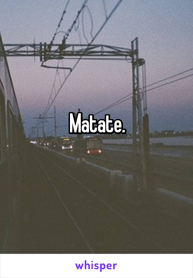 Matate.
