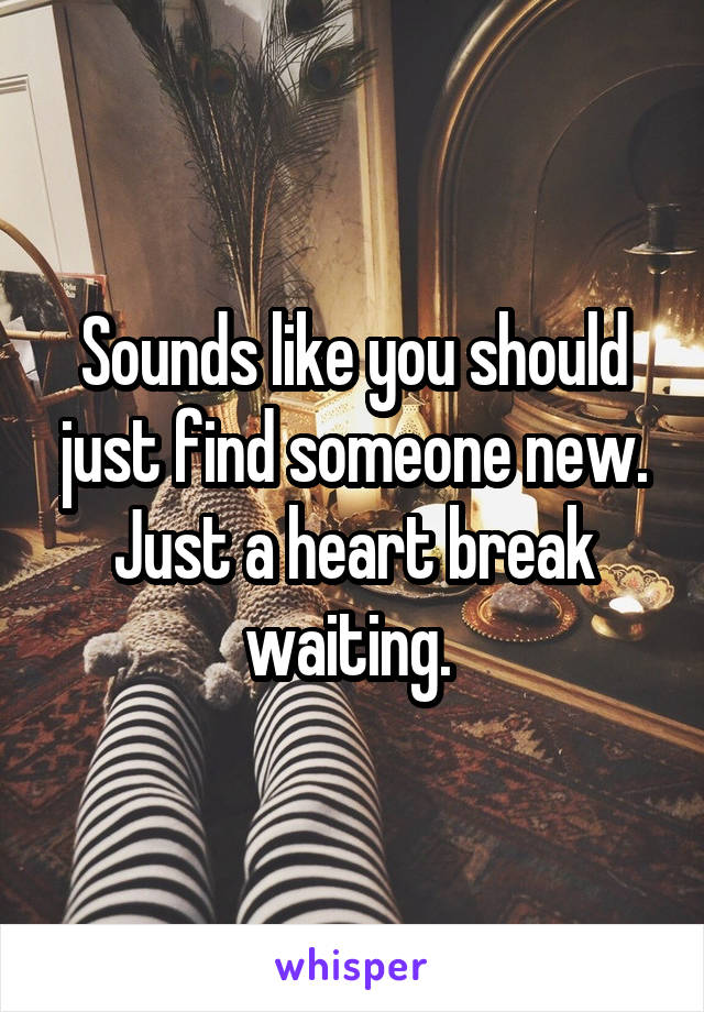 Sounds like you should just find someone new. Just a heart break waiting. 