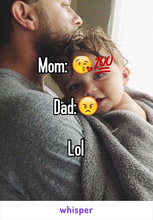 Mom: 😘💯

Dad:😠

Lol