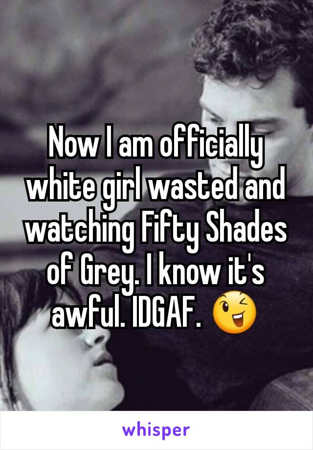 Now I am officially white girl wasted and watching Fifty Shades of Grey. I know it's awful. IDGAF. 😉