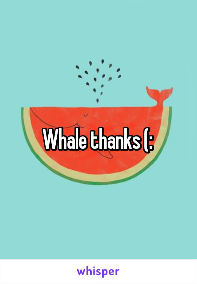 Whale thanks (: 