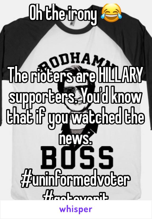 Oh the irony 😂


The rioters are HILLARY supporters. You'd know that if you watched the news. 

#uninformedvoter
#getoverit