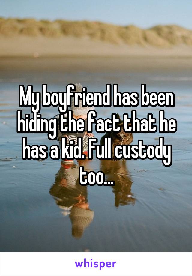 My boyfriend has been hiding the fact that he has a kid. Full custody too...