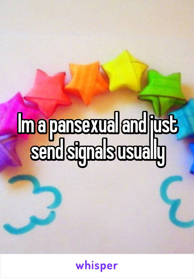 Im a pansexual and just send signals usually