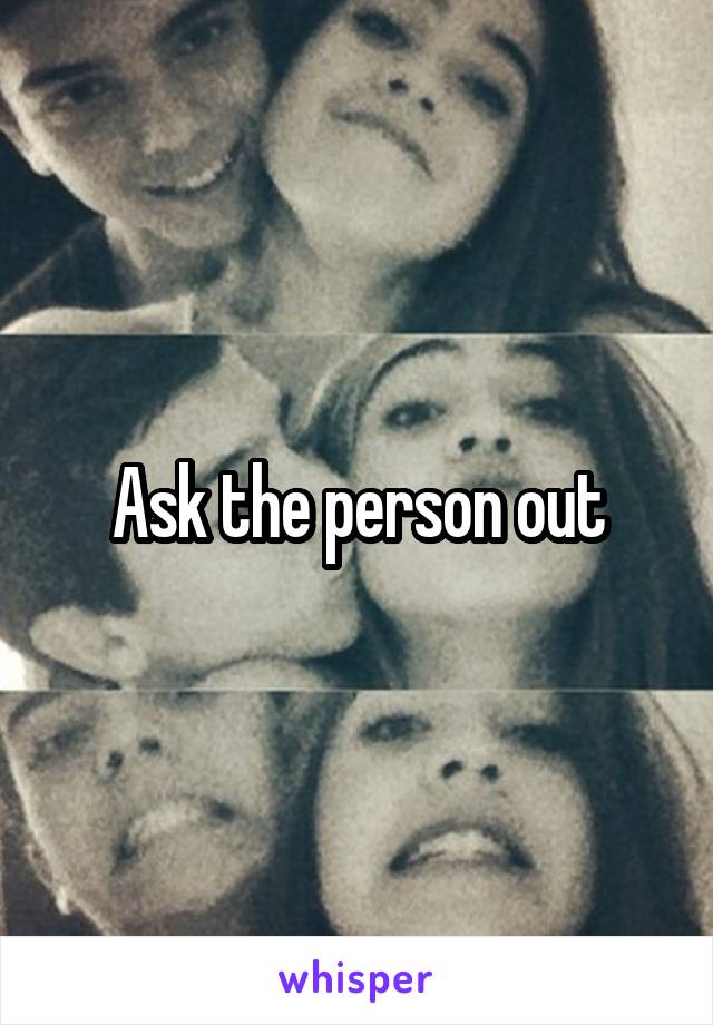 Ask the person out