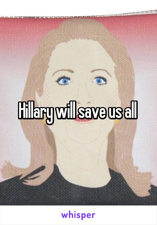 Hillary will save us all 