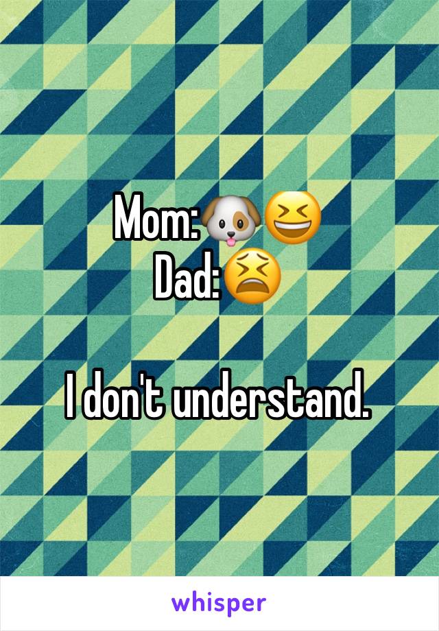 Mom:🐶😆
Dad:😫

I don't understand.