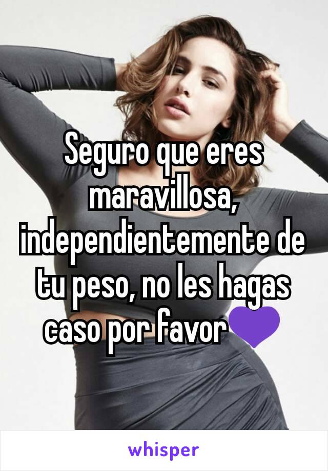 Seguro que eres maravillosa, independientemente de tu peso, no les hagas caso por favor💜