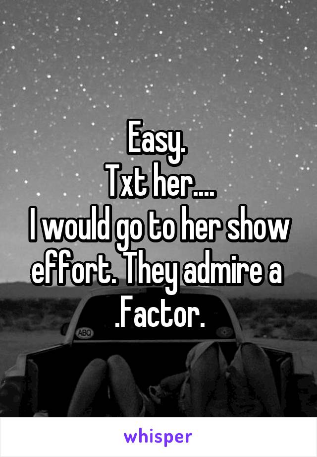 Easy. 
Txt her....
I would go to her show effort. They admire a 
.Factor.