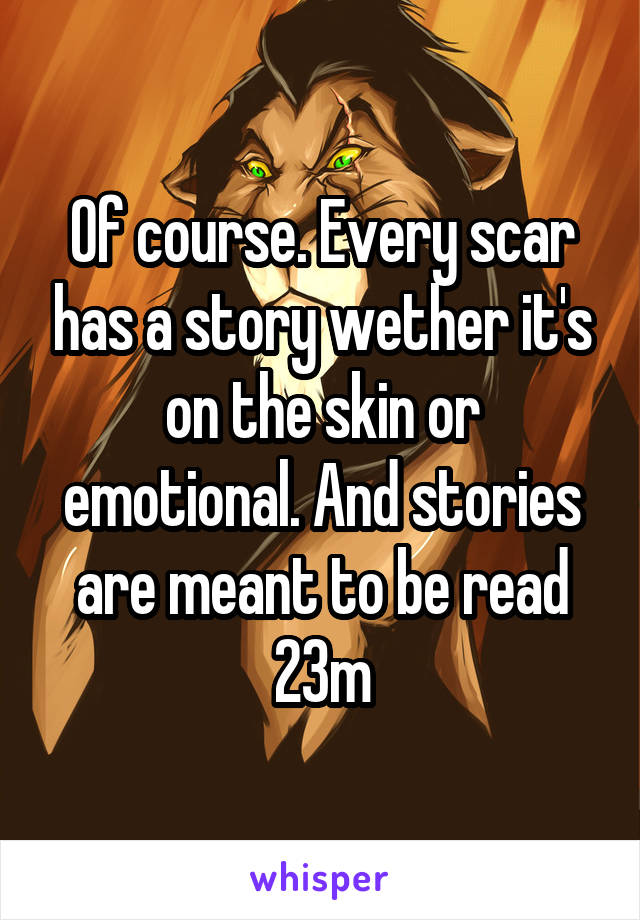 Of course. Every scar has a story wether it's on the skin or emotional. And stories are meant to be read
23m