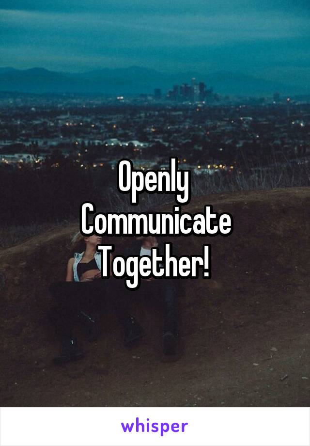 Openly 
Communicate Together! 