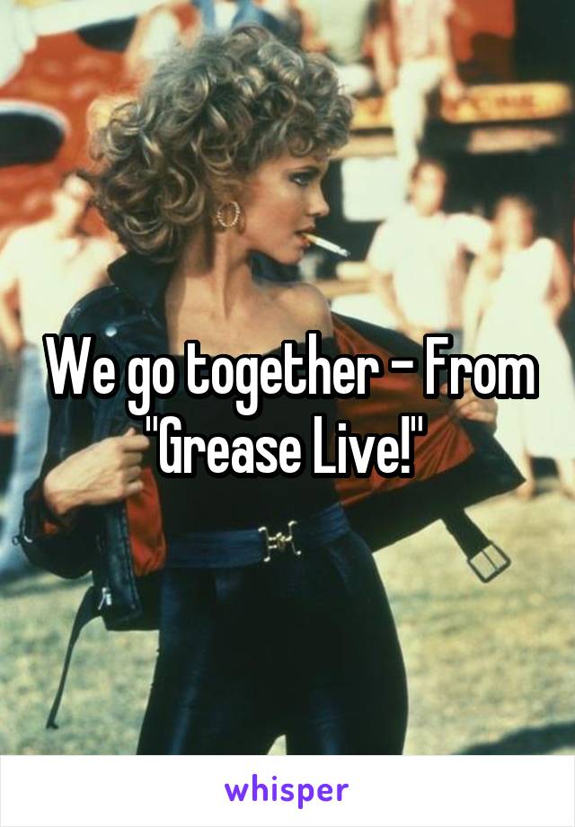 We go together - From "Grease Live!" 