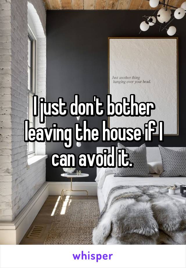 I just don't bother leaving the house if I can avoid it. 