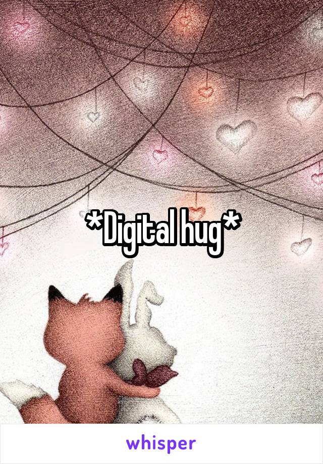 *Digital hug*