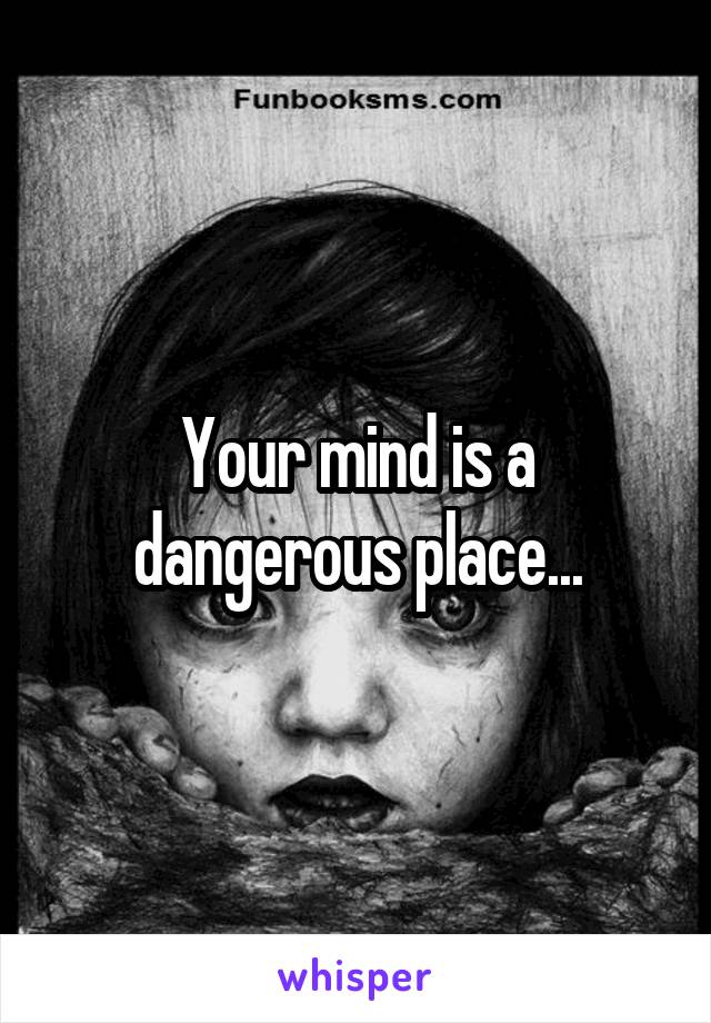 Your mind is a dangerous place...