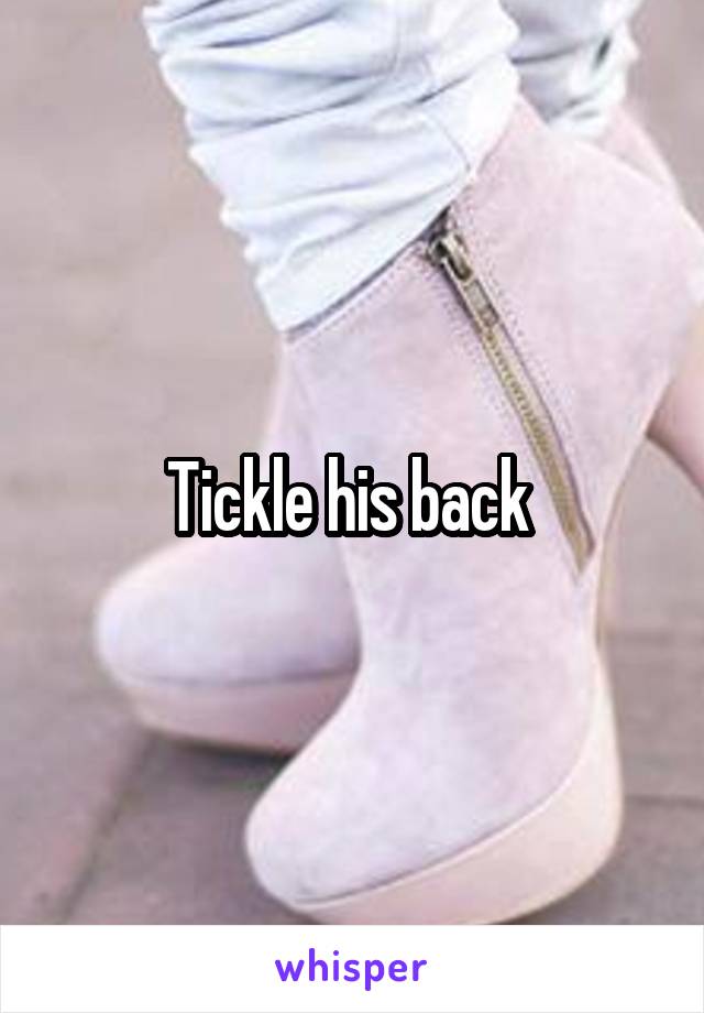 Tickle his back 