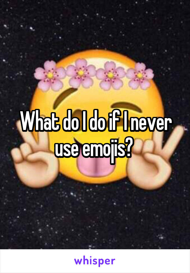 What do I do if I never use emojis? 