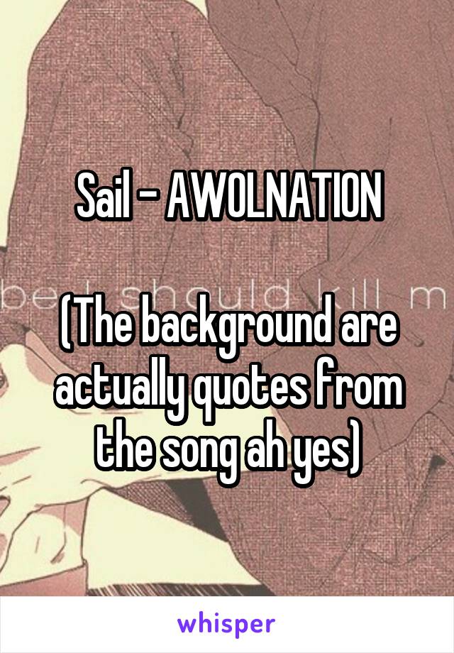 Sail - AWOLNATION

(The background are actually quotes from the song ah yes)