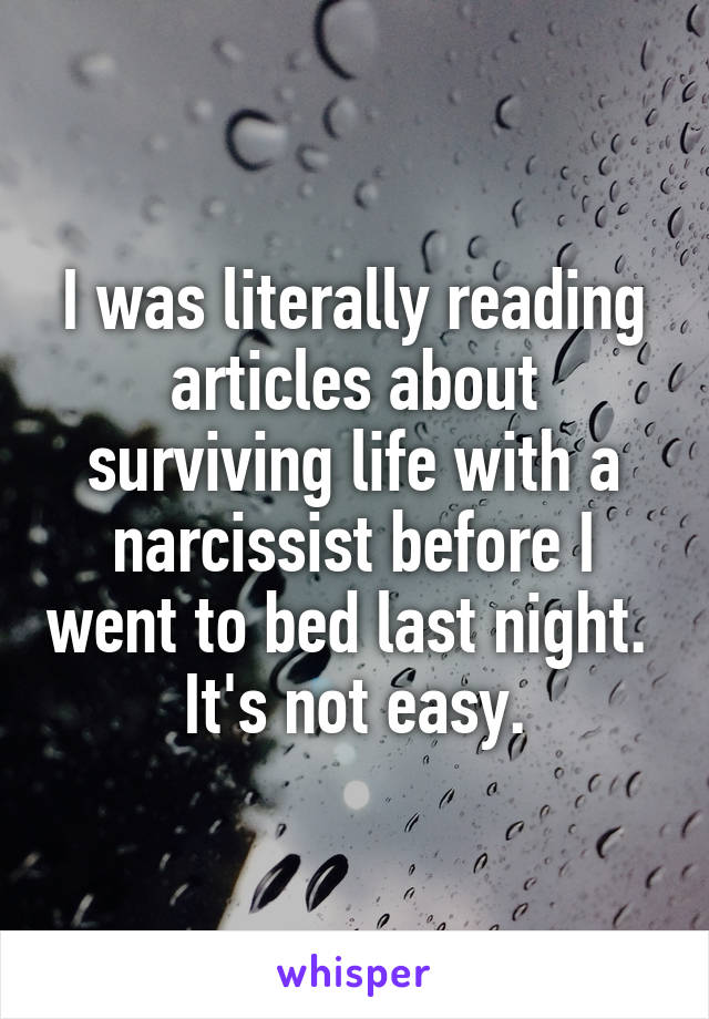 I was literally reading articles about surviving life with a narcissist before I went to bed last night. 
It's not easy.