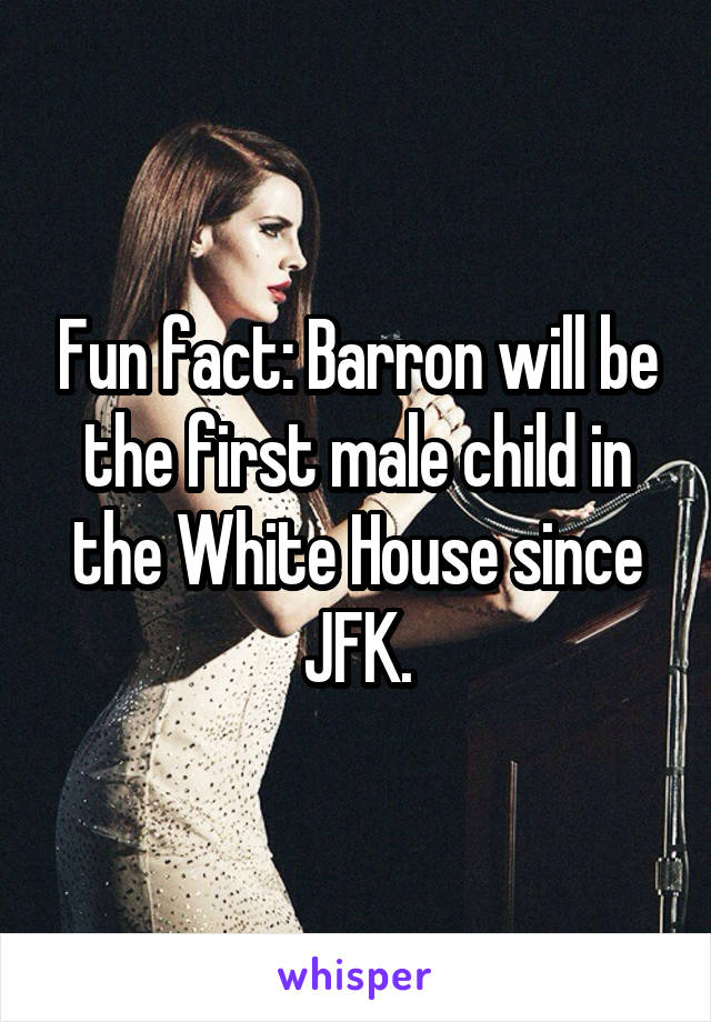 Fun fact: Barron will be the first male child in the White House since JFK.