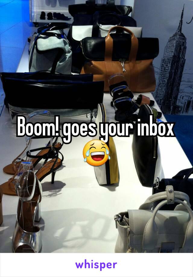 Boom! goes your inbox 😂