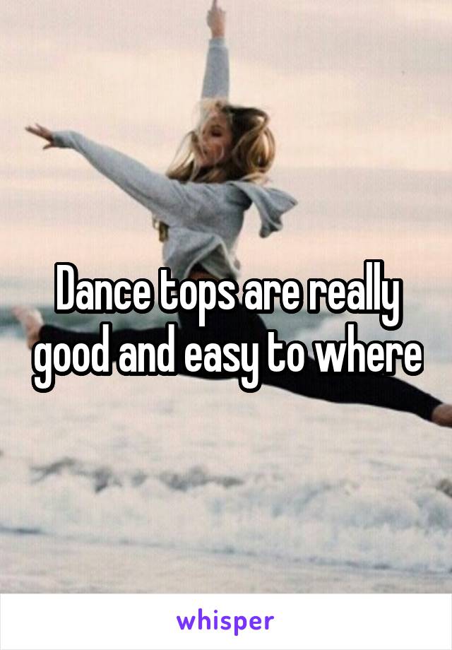 Dance tops are really good and easy to where