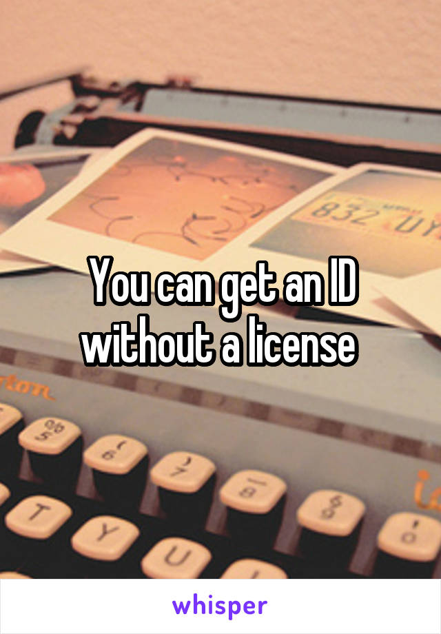 You can get an ID without a license 