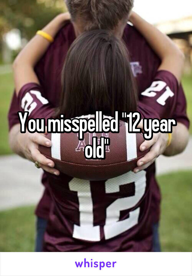 You misspelled "12 year old"