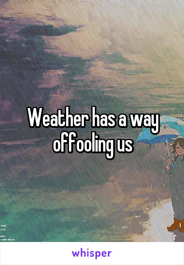 Weather has a way offooling us