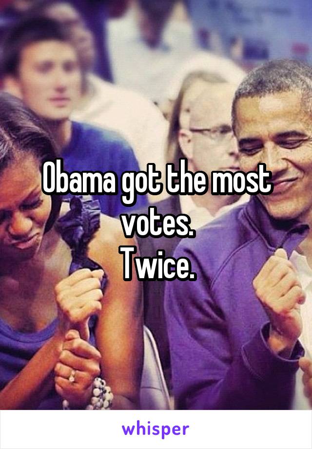 Obama got the most votes.
Twice.
