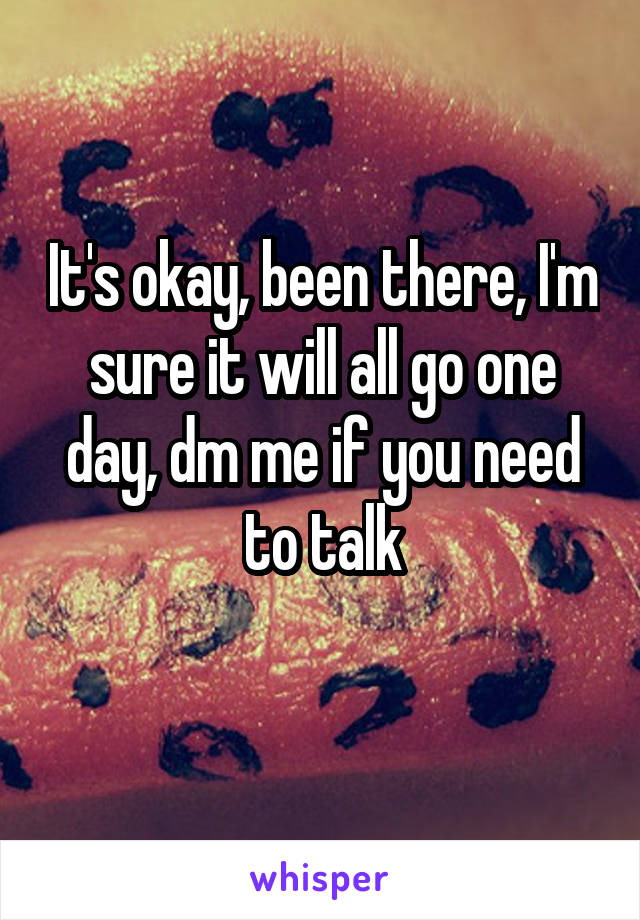 It's okay, been there, I'm sure it will all go one day, dm me if you need to talk
