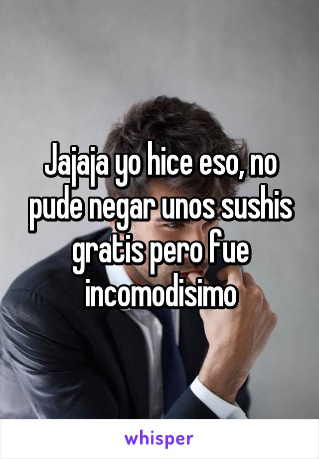 Jajaja yo hice eso, no pude negar unos sushis gratis pero fue incomodisimo