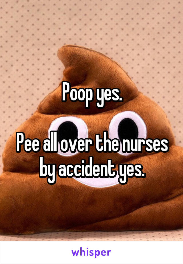 Poop yes.

Pee all over the nurses by accident yes.