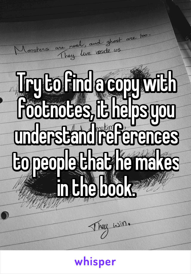 Try to find a copy with footnotes, it helps you understand references to people that he makes in the book.