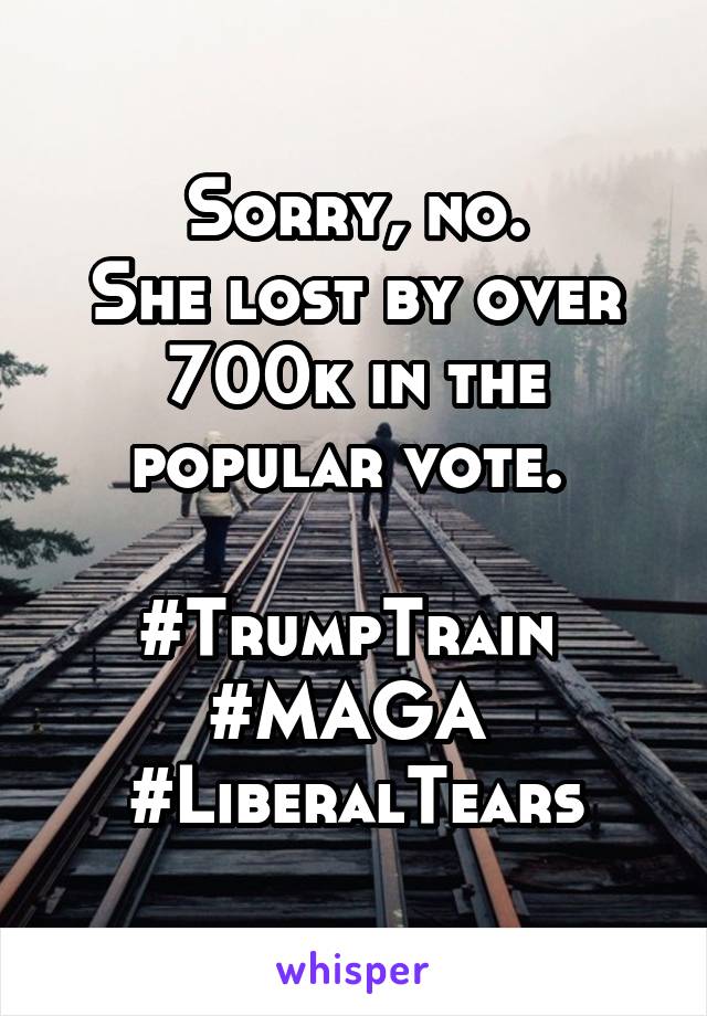 Sorry, no.
She lost by over 700k in the popular vote. 

#TrumpTrain 
#MAGA 
#LiberalTears