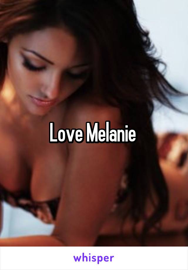 Love Melanie 