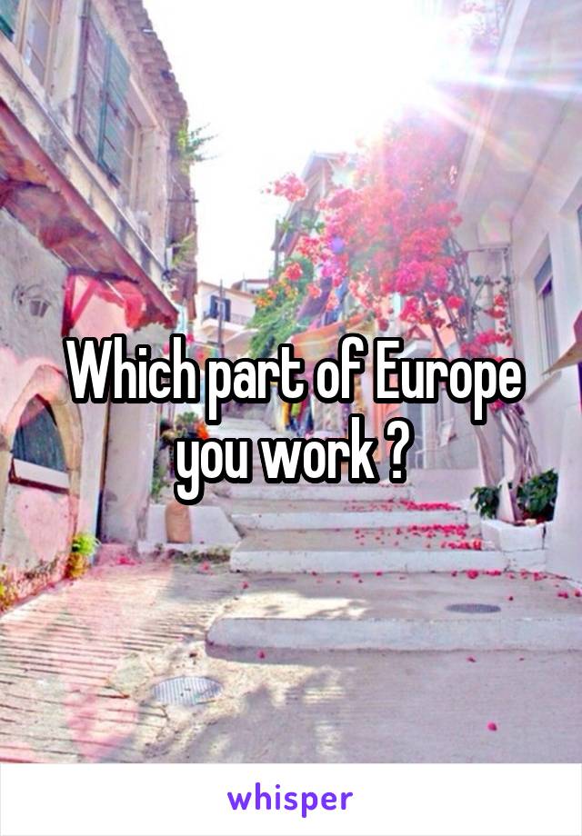 Which part of Europe you work ?