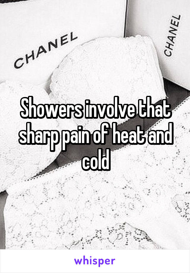 Showers involve that sharp pain of heat and cold