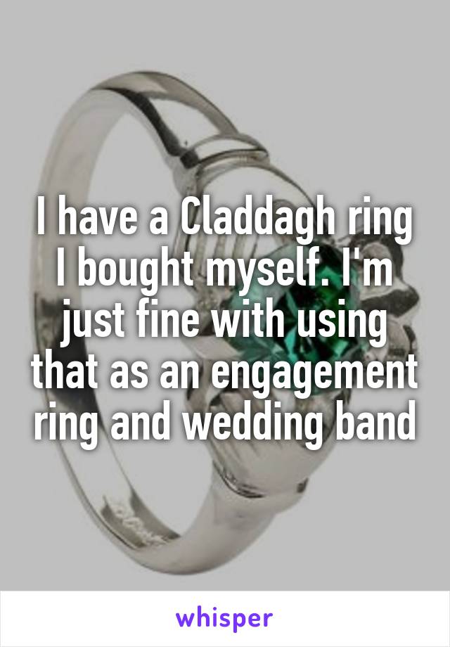 I have a Claddagh ring I bought myself. I'm just fine with using that as an engagement ring and wedding band