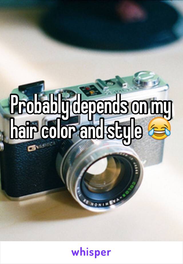 Probably depends on my hair color and style 😂