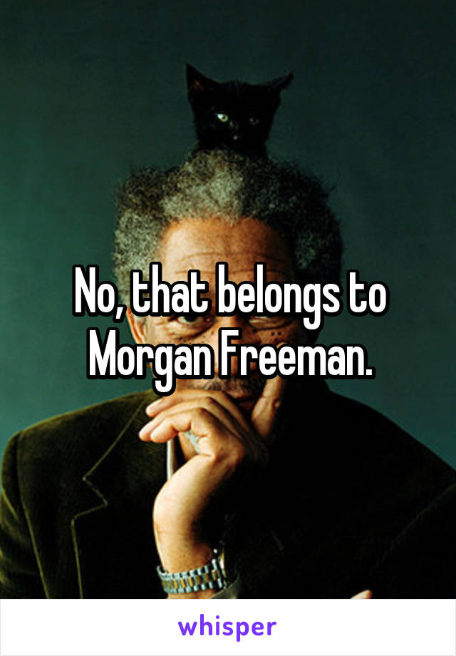 No, that belongs to Morgan Freeman.