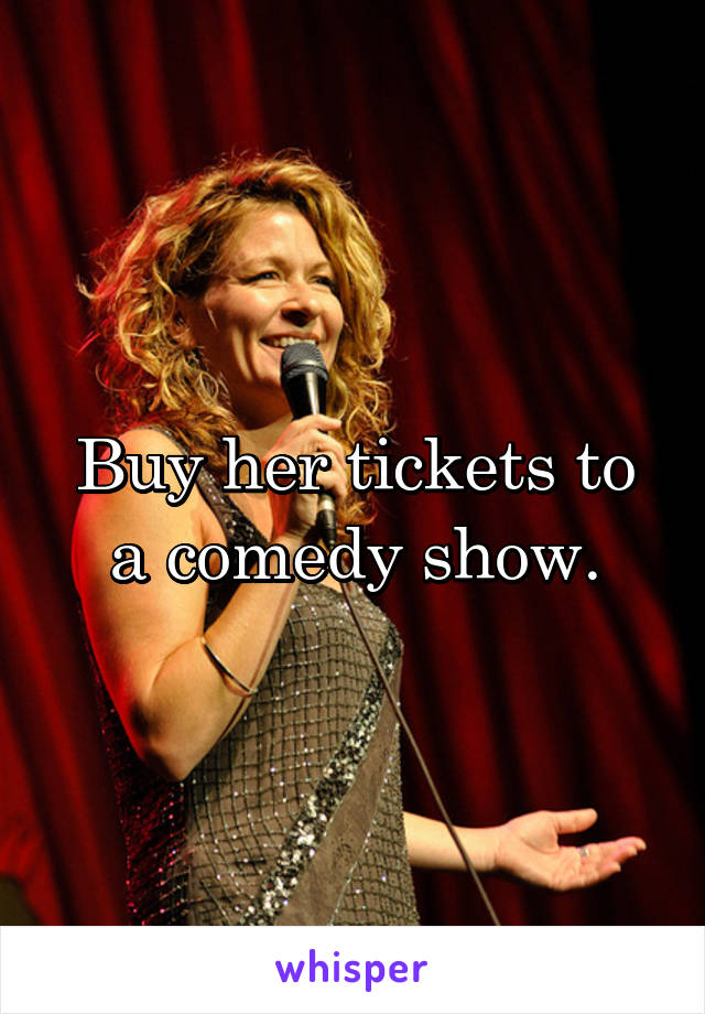 Buy her tickets to a comedy show.